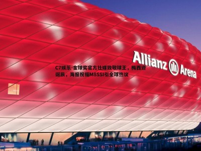 C7娱乐-金球奖官方社媒致敬球王，梅西迎诞辰，海报祝福M8SSI引全球热议